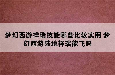 梦幻西游祥瑞技能哪些比较实用 梦幻西游陆地祥瑞能飞吗